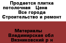 Продается плитка потолочная › Цена ­ 100 - Все города Строительство и ремонт » Материалы   . Владимирская обл.,Вязниковский р-н